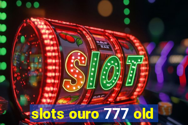 slots ouro 777 old